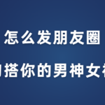 花镇情感《怎么发朋友圈勾搭你的男神女神》