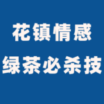 花镇情感扎南《绿茶必杀技》让男人欲罢不能的魅惑秘籍