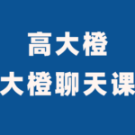 抖音高大橙《大橙聊天课》