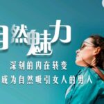 爱上情感私教《自然魅力》让你成为自然吸引女人的男人
